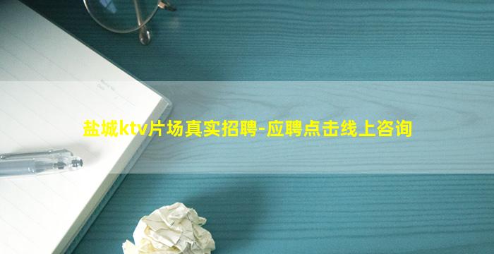 盐城ktv片场真实招聘-应聘点击线上咨询